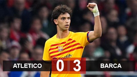 Kết quả Atletico 0-3 Barca: Felix phá lưới đội bóng chủ quản