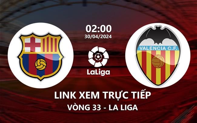 Link xem trực tiếp Barca vs Valencia 2h00 ngày 30/4/2024